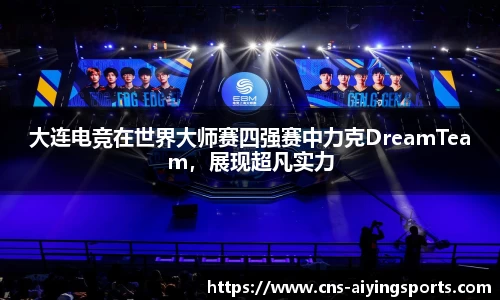 大连电竞在世界大师赛四强赛中力克DreamTeam，展现超凡实力