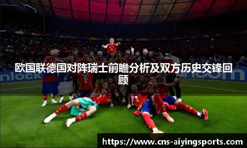 欧国联德国对阵瑞士前瞻分析及双方历史交锋回顾